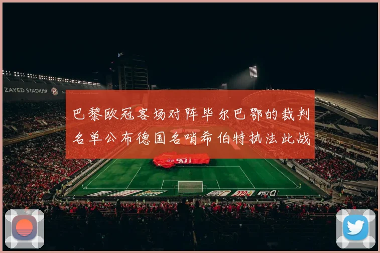 巴黎欧冠客场对阵毕尔巴鄂的裁判名单公布德国名哨希伯特执法此战
