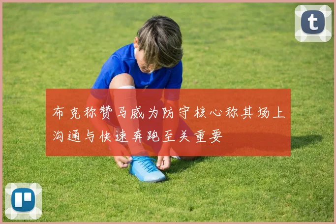 布克称赞马威为防守核心称其场上沟通与快速奔跑至关重要