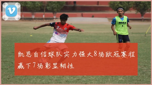 凯恩自信球队实力强大8场欧冠赛程赢下7场彰显韧性