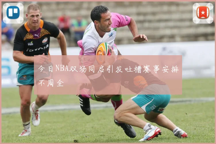 今日NBA双场同启引发吐槽赛事安排不周全
