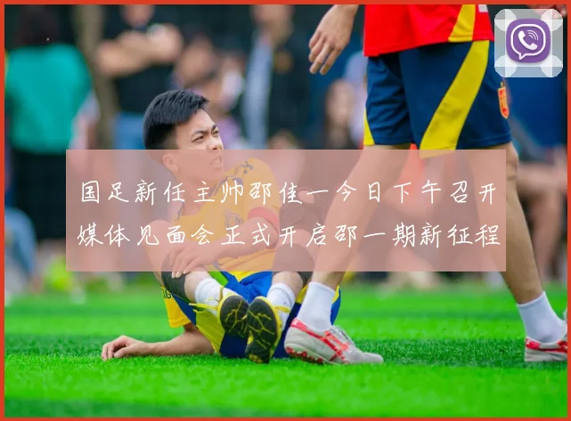 国足新任主帅邵佳一今日下午召开媒体见面会正式开启邵一期新征程