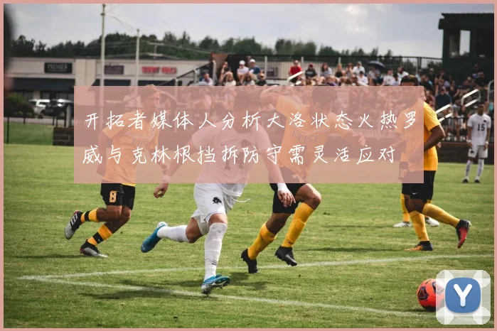开拓者媒体人分析大洛状态火热罗威与克林根挡拆防守需灵活应对