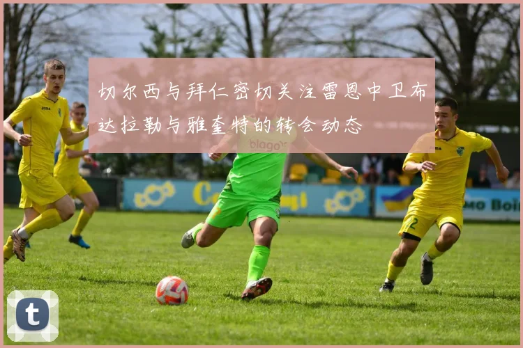 切尔西与拜仁密切关注雷恩中卫布达拉勒与雅奎特的转会动态