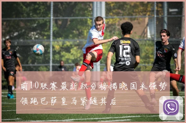前10联赛最新积分榜揭晓国米强势领跑巴萨皇马紧随其后