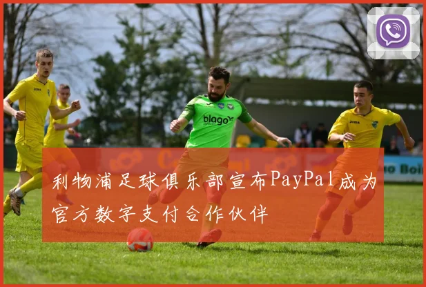 利物浦足球俱乐部宣布PayPal成为官方数字支付合作伙伴
